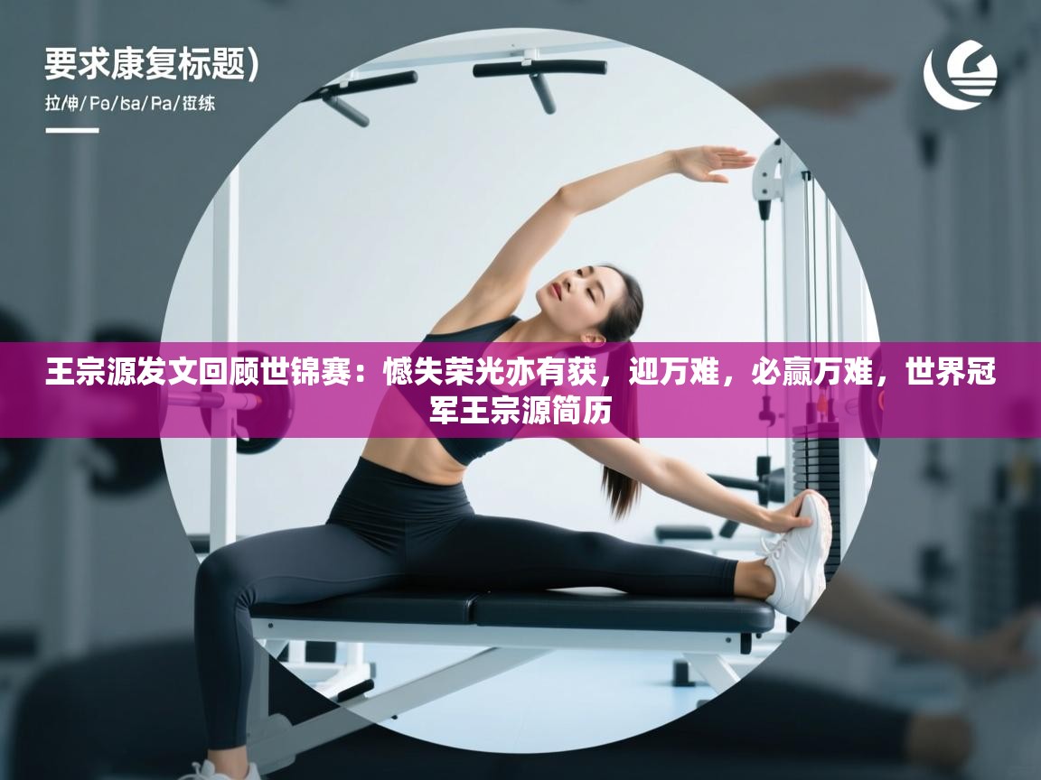 王宗源发文回顾世锦赛：憾失荣光亦有获，迎万难，必赢万难，世界冠军王宗源简历